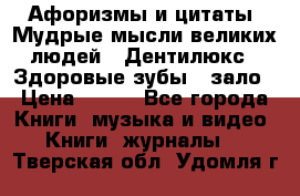 Афоризмы и цитаты. Мудрые мысли великих людей  «Дентилюкс». Здоровые зубы — зало › Цена ­ 293 - Все города Книги, музыка и видео » Книги, журналы   . Тверская обл.,Удомля г.